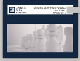 ESTUDIO DE OPINIÓN PÚBLICA
NACIONAL
MARZO 2015
 