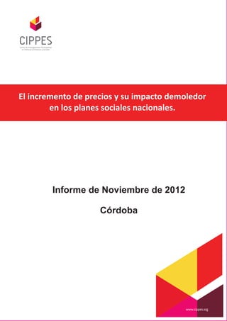 El incremento de precios y su impacto demoledor
        en los planes sociales nacionales.




        Informe de Noviembre de 2012

                    Córdoba
 