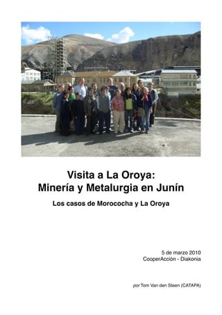 Visita a La Oroya:
Minería y Metalurgia en Junín
Los casos de Morococha y La Oroya
5 de marzo 2010
CooperAcción - Diakonia
por Tom Van den Steen (CATAPA)
 
