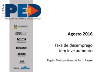 Agosto 2016
Taxa de desemprego
tem leve aumento
Região Metropolitana de Porto Alegre
 