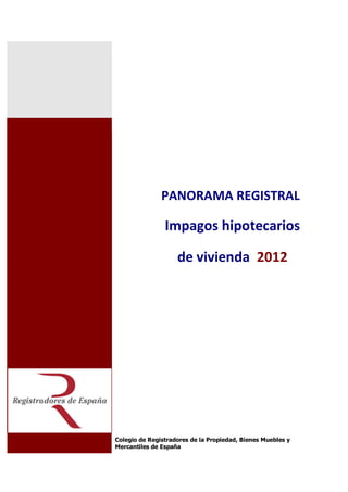 PANORAMA REGISTRAL

                Impagos hipotecarios

                    de vivienda 2012




Colegio de Registradores de la Propiedad, Bienes Muebles y
Mercantiles de España
 