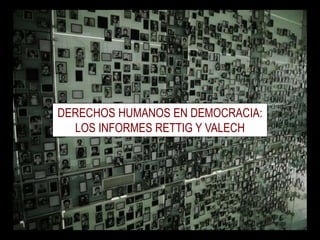 DERECHOS HUMANOS EN DEMOCRACIA:
LOS INFORMES RETTIG Y VALECH
 