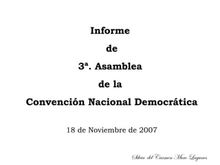 Informe  de 3ª. Asamblea  de la  Convención Nacional Democrática 18 de Noviembre de 2007 Silvia  del Carmen Muro Lagunes 