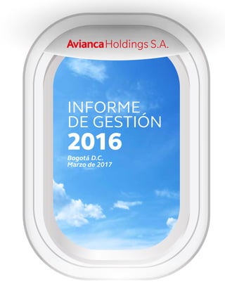 Informe de gestión 2016 • Avianca Holdings S.A. 1
INFORME
DE GESTIÓN
2016
Bogotá D.C.
Marzo de 2017
 