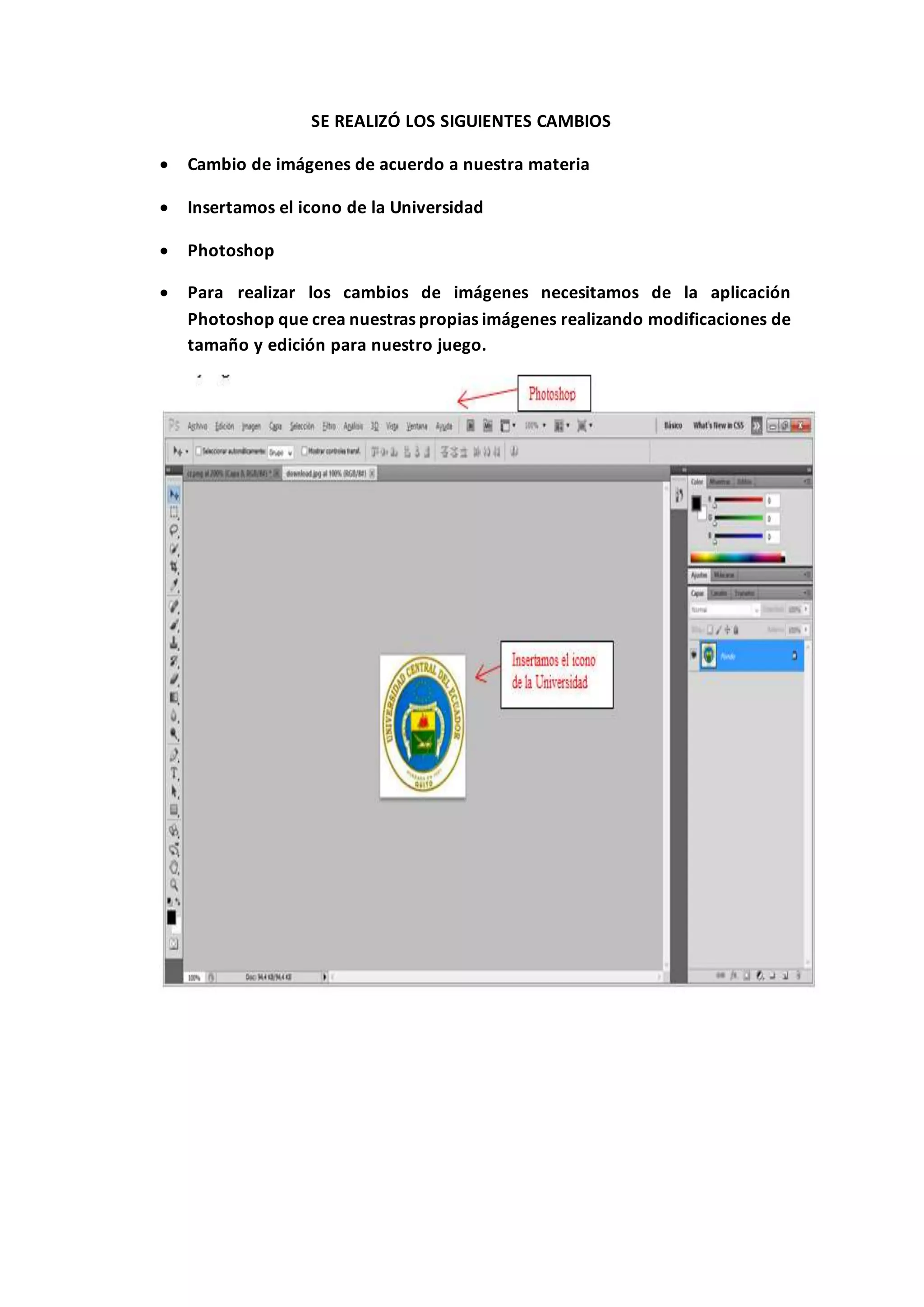 SE REALIZÓ LOS SIGUIENTES CAMBIOS
 Cambio de imágenes de acuerdo a nuestra materia
 Insertamos el icono de la Universidad
 Photoshop
 Para realizar los cambios de imágenes necesitamos de la aplicación
Photoshop que crea nuestras propias imágenes realizando modificaciones de
tamaño y edición para nuestro juego.
 