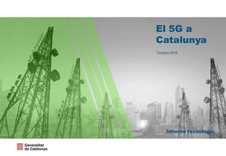 Informe tecnològic
El 5G a
Catalunya
Octubre 2018
 