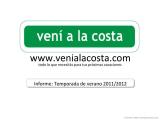 www.venialacosta.com
 todo lo que necesitás para tus próximas vacaciones



Informe: Temporada de verano 2011/2012




                                                      Fuente: www.venialacosta.com
 