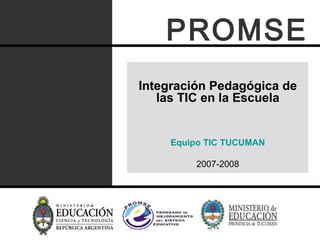 Integración Pedagógica de las TIC en la Escuela Equipo TIC TUCUMAN 2007-2008 PROMSE 