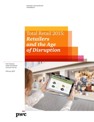 Total Retail 2015:
Retailers
and the Age
of Disruption
PwC’s Annual
Global Total Retail
Consumer Survey
February 2015
www.pwc.com/totalretail
#TotalRetail
 