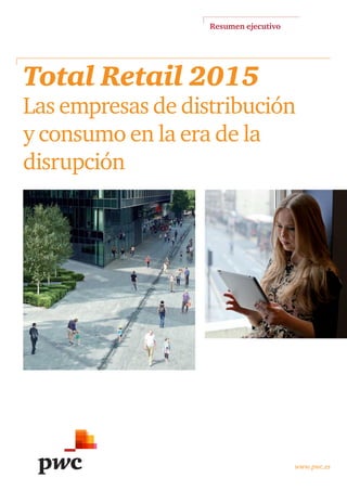 Resumen ejecutivo
www.pwc.es
Total Retail 2015
Las empresas de distribución 
y consumo en la era de la 
disrupción
 