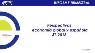 Perspectivas
economía global y española
3T-2018
Julio 2018
INFORME TRIMESTRAL
 