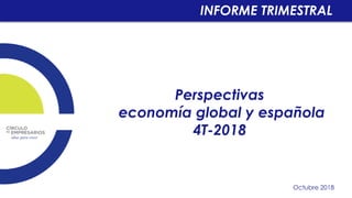 Perspectivas
economía global y española
4T-2018
Octubre 2018
INFORME TRIMESTRAL
 