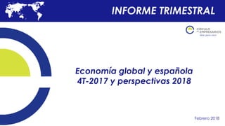 Economía global y española
4T-2017 y perspectivas 2018
Febrero 2018
INFORME TRIMESTRAL
 