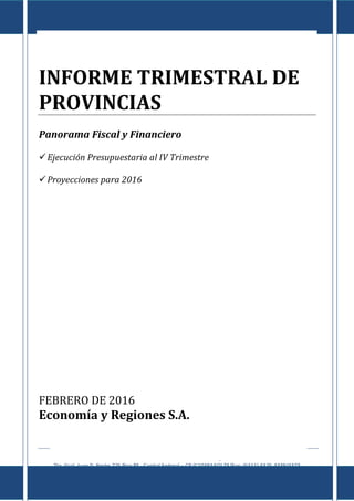 Informe de Provincias al IV Trimestre de 2015
E c o n o m í a & R e g i o n e s
Tte. Gral. Juan D. Perón 725 Piso 8º - Capital Federal – CP (C1038AAO) TE/Fax: (5411) 4325-4339/4373
www.economiayregiones.com.ar – E-mail: info@economiayregiones.com.ar
0
INFORME TRIMESTRAL DE
PROVINCIAS
Panorama Fiscal y Financiero
Ejecución Presupuestaria al IV Trimestre
Proyecciones para 2016
FEBRERO DE 2016
Economía y Regiones S.A.
 