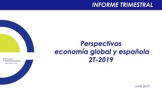 Perspectivas
economía global y española
2T-2019
Junio 2019
INFORME TRIMESTRAL
 