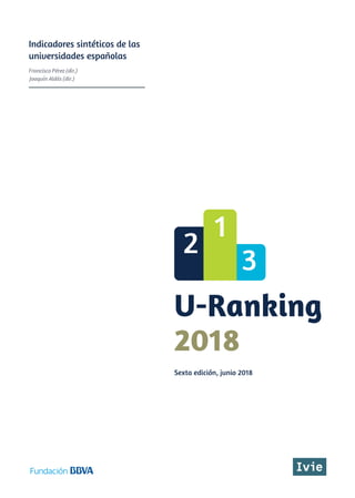 Sexta edición, junio 2018
U-Ranking
2018
Indicadores sintéticos de las
universidades españolas
Francisco Pérez (dir.)
Joaquín Aldás (dir.)
 