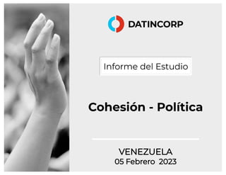 Informe del Estudio
Cohesión - Política
VENEZUELA
05 Febrero 2023
 