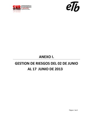 ANEXO I.
GESTION DE RIESGOS DEL 02 DE JUNIO
AL 17 JUNIO DE 2013

Página 1 de 6

 