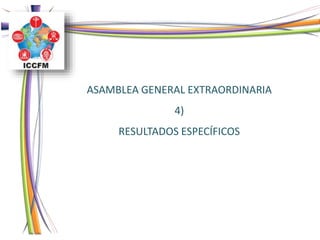 ASAMBLEA GENERAL EXTRAORDINARIA
4)
RESULTADOS ESPECÍFICOS
 