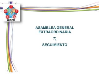 ASAMBLEA GENERAL
EXTRAORDINARIA
7)
SEGUIMIENTO
 
