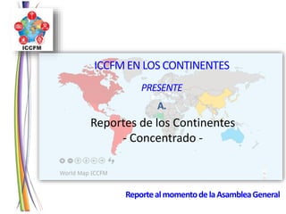 ReportealmomentodelaAsambleaGeneral
Reportes de los Continentes
- Concentrado -
ICCFMEN LOS CONTINENTES
PRESENTE
A.
 