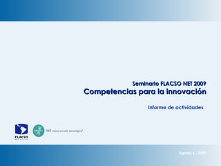 Agosto 6,  2009 Seminario FLACSO NET 2009 Competencias para la innovación Informe de actividades  