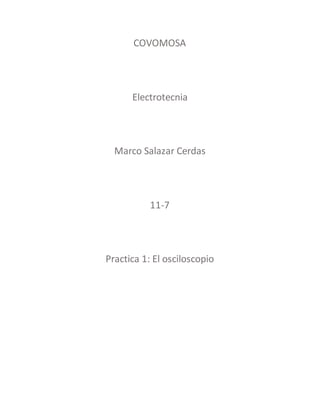 COVOMOSA
Electrotecnia
Marco Salazar Cerdas
11-7
Practica 1: El osciloscopio
 
