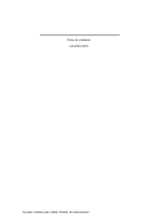 No pidas cantidad pide calidad “Análisis de medicamentos”.
Firma de estudiante
I.D 0705176972
 