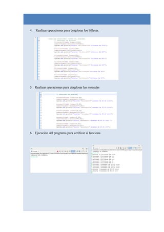 4. Realizar operaciones para desglosar los billetes.
5. Realizar operaciones para desglosar las monedas
6. Ejecución del programa para verificar si funciona