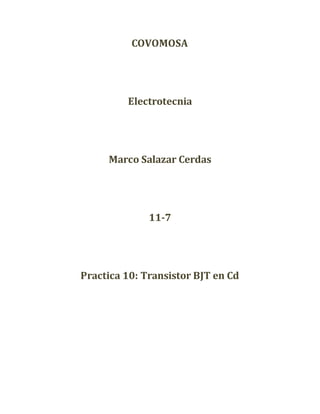 COVOMOSA
Electrotecnia
Marco Salazar Cerdas
11-7
Practica 10: Transistor BJT en Cd
 