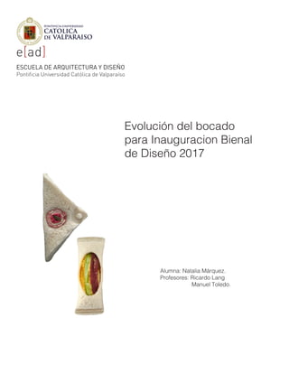 Alumna: Natalia Márquez.
Profesores: Ricardo Lang
Manuel Toledo.
Evolución del bocado
para Inauguracion Bienal
de Diseño 2017
 