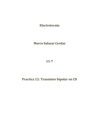 Electrotecnia
Marco Salazar Cerdas
11-7
Practica 12: Transistor bipolar en CD
 