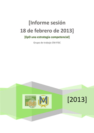 [2013]
[Informe sesión
18 de febrero de 2013]
[EpD una estrategia competencial]
Grupo de trabajo CM-FISC
 