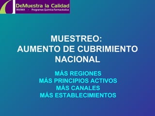 MUESTREO:  AUMENTO DE CUBRIMIENTO NACIONAL MÁS REGIONES MÁS PRINCIPIOS ACTIVOS MÁS CANALES MÁS ESTABLECIMIENTOS 