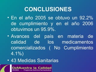 CONCLUSIONES En el año 2005 se obtuvo un 92.2% de cumplimiento y en el año 2006 obtuvimos un 95. 9 %.  Avances  del país en materia de calidad de los medicamentos comercializados  (  No Cumplimiento 4.1%) 43 Medidas Sanitarias 