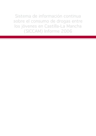 Sistema de información continua
sobre el consumo de drogas entre
los jóvenes en Castilla-La Mancha
(SICCAM) Informe 2006
 