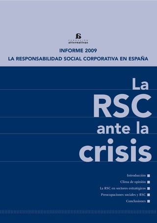 INFORME 2009
LA RESPONSABILIDAD SOCIAL CORPORATIVA EN ESPAÑA




                                                     La
                        RSC
                        ante la
                       crisis                     Introducción
                                             Clima de opinión
                                La RSC en sectores estratégicos
                                Preocupaciones sociales y RSC
                                                 Conclusiones
 