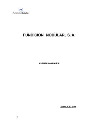FUNDICION NODULAR, S. A.




           CUENTAS ANUALES




                             EJERCICIO 2011




1
 