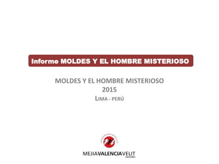 Informe MOLDES Y EL HOMBRE MISTERIOSO
MOLDES Y EL HOMBRE MISTERIOSO
2015
LIMA - PERÚ
 