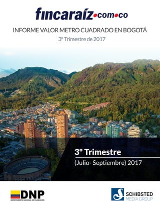 INFORMEVALORMETROCUADRADOENBOGOTÁ
3ºTrimestrede2017
3º Trimestre
(Julio- Septiembre) 2017
 