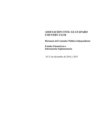 ASOCIACION CIVIL GUATAPARO
COUNTRY CLUB
Dictamen del Contador Público Independiente
Estados Financieros e
Información Suplementaria
Al 31 de diciembre de 2016 y 2015
 