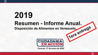 2019
Resumen - Informe Anual.
Disposición de Alimentos en Venezuela.
Caracas, 17 de enero de 2020
1era entrega
 