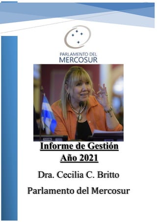 INFORME DE GESTIÓN
AÑO 2021
Informe de Gestión
Año 2021
Dra. Cecilia C. Britto
Parlamento del Mercosur
 