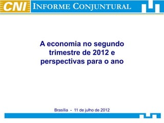 A economia no segundo
   trimestre de 2012 e
perspectivas para o ano




   Brasília - 11 de julho de 2012
 