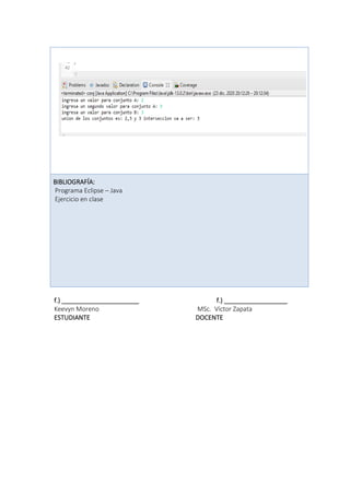 f.) ______________________ f.) __________________
Keevyn Moreno MSc. Víctor Zapata
ESTUDIANTE DOCENTE
BIBLIOGRAFÍA:
Programa Eclipse – Java
Ejercicio en clase
 
