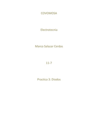 COVOMOSA
Electrotecnia
Marco Salazar Cerdas
11-7
Practica 3: Diodos
 