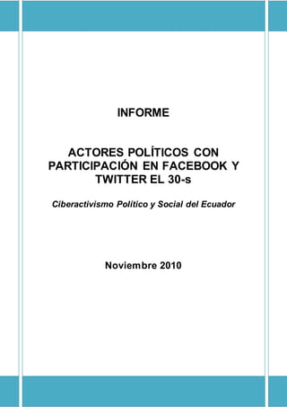 INFORME
ACTORES POLÍTICOS CON
PARTICIPACIÓN EN FACEBOOK Y
TWITTER EL 30-s
Ciberactivismo Político y Social del Ecuador
Noviembre 2010
 
