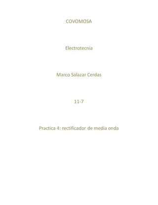 COVOMOSA
Electrotecnia
Marco Salazar Cerdas
11-7
Practica 4: rectificador de media onda
 