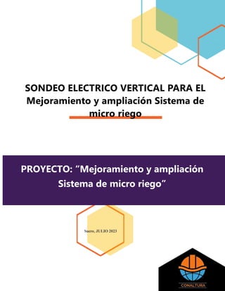 Sucre, JULIO 2023
SONDEO ELECTRICO VERTICAL PARA EL
Mejoramiento y ampliación Sistema de
micro riego
PROYECTO: “Mejoramiento y ampliación
Sistema de micro riego”
 