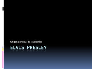 Origen principal de los Beatles

ELVIS PRESLEY
 